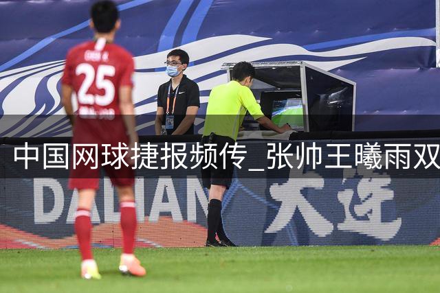 中国网球捷报频传 张帅王曦雨双双告捷 莱巴金娜不敌斯瓦泰克