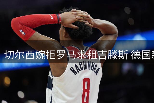 切尔西婉拒罗马求租吉滕斯 德国新星留队成关键棋子