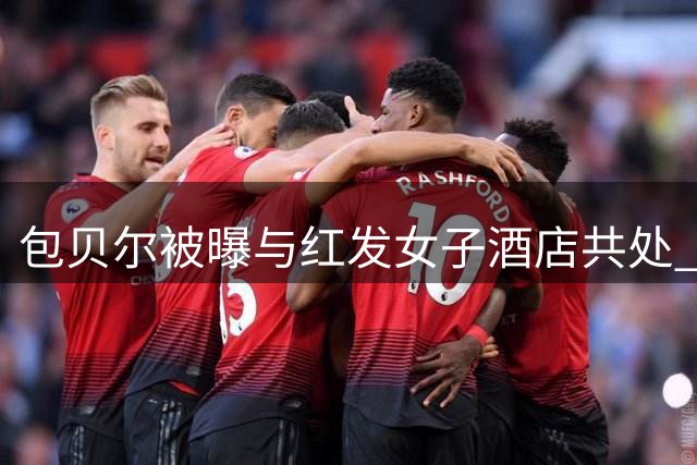 包贝尔被曝与红发女子酒店共处 当事博主澄清非嫖娼事件