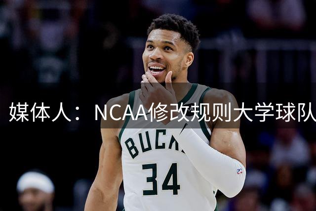 媒体人：NCAA修改规则大学球队每四年才去海外打一次热身改为每年
