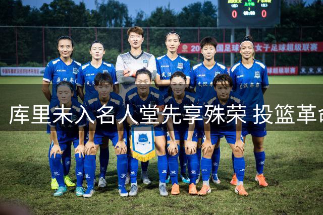 库里未入名人堂先享殊荣 投篮革命改变篮球运动基因