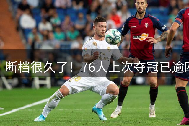 断档很久了！76人上次夺冠已逾四十载 期间仅一次跻身总决赛