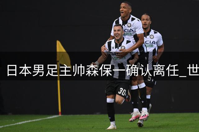 日本男足主帅森保一确认离任 世界杯战绩成下课导火索