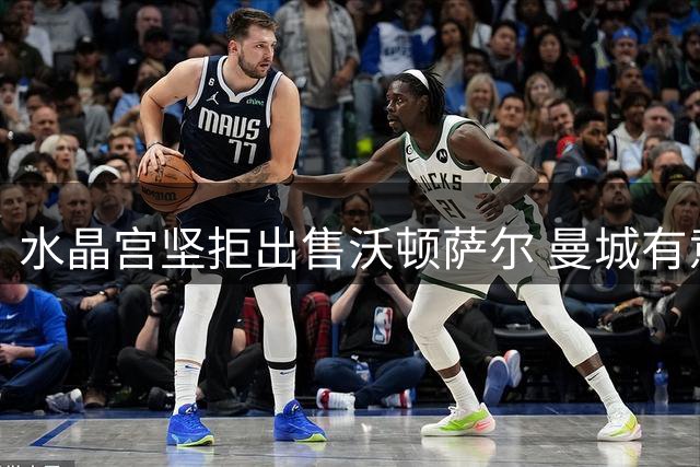 水晶宫坚拒出售沃顿萨尔 曼城有意而利物浦未行动