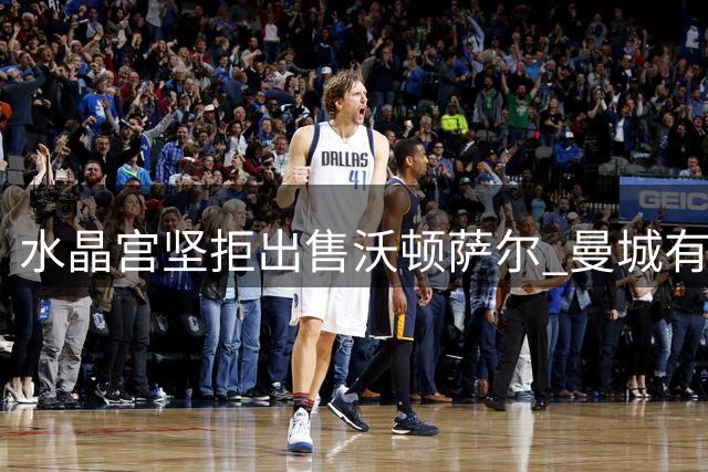水晶宫坚拒出售沃顿萨尔 曼城有意而利物浦未行动