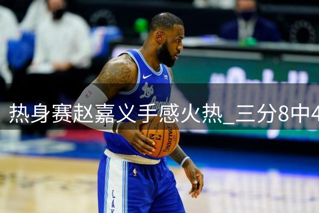 热身赛赵嘉义手感火热 三分8中4砍下17分难救主