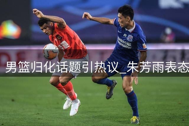 男篮归化话题引热议 朱芳雨表态杜锋转型胡明轩晒训练成果