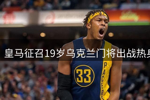 皇马征召19岁乌克兰门将出战热身赛