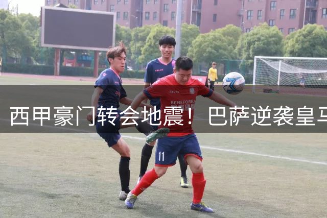 西甲豪门转会地震！巴萨逆袭皇马锁定曼城核心