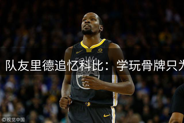 队友里德追忆科比：学玩骨牌只为与队友建立默契