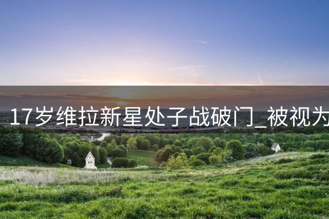 17岁维拉新星处子战破门 被视为凯恩未来接班人